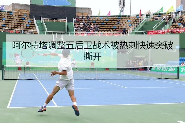 阿尔特塔调整五后卫战术被热刺快速突破撕开